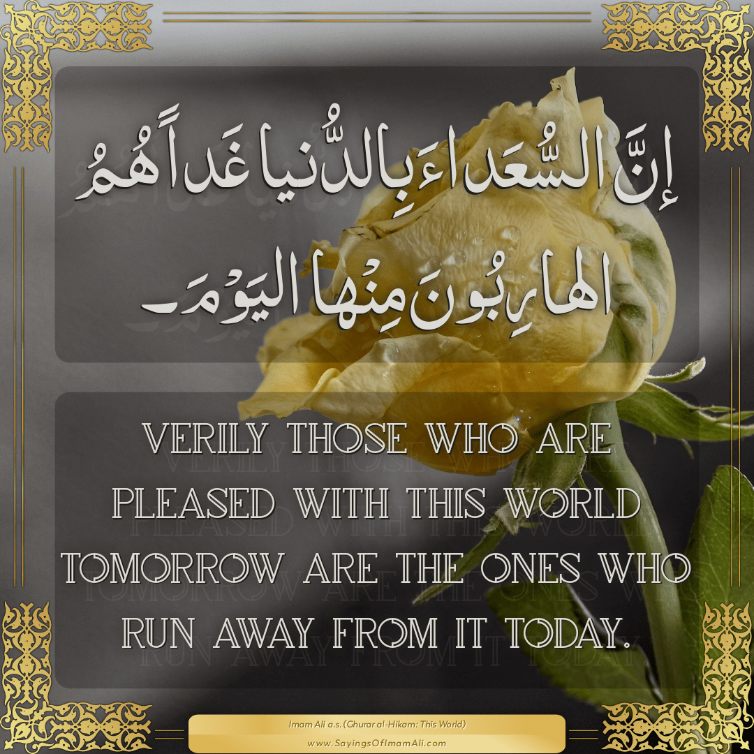 Verily those who are pleased with this world tomorrow are the ones who run...